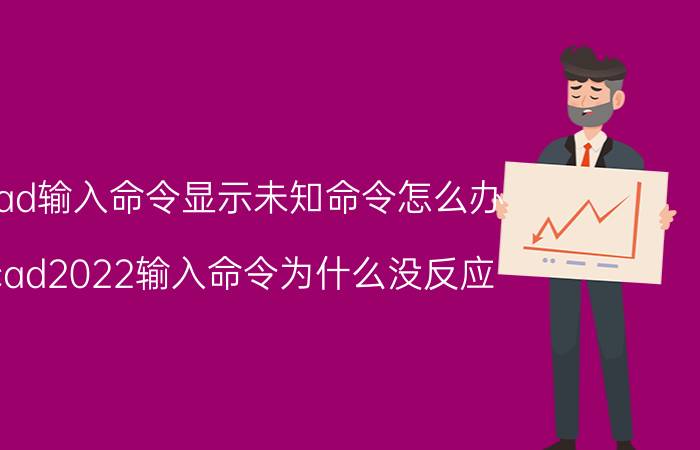 cad输入命令显示未知命令怎么办 cad2022输入命令为什么没反应？